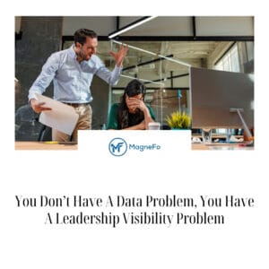 You Don’t Have A Data Problem, You Have A Leadership Visibility Problem